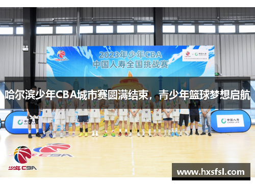 哈尔滨少年CBA城市赛圆满结束，青少年篮球梦想启航