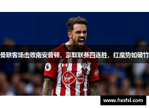 曼联客场击败南安普顿，豪取联赛四连胜，红魔势如破竹