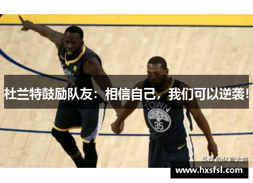 杜兰特鼓励队友：相信自己，我们可以逆袭！