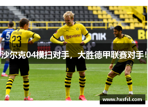 沙尔克04横扫对手，大胜德甲联赛对手！