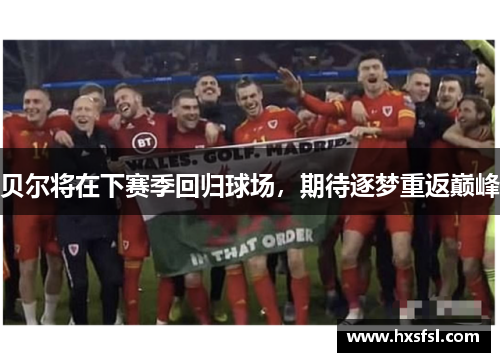 贝尔将在下赛季回归球场，期待逐梦重返巅峰