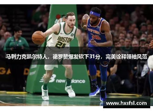 马刺力克凯尔特人，德罗赞爆发砍下31分，完美诠释领袖风范