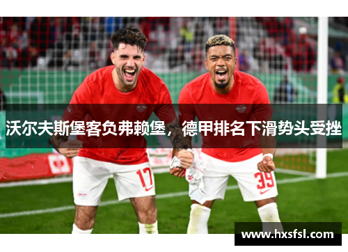 沃尔夫斯堡客负弗赖堡，德甲排名下滑势头受挫