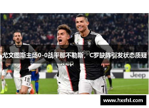 尤文图斯主场0-0战平那不勒斯，C罗缺阵引发状态质疑