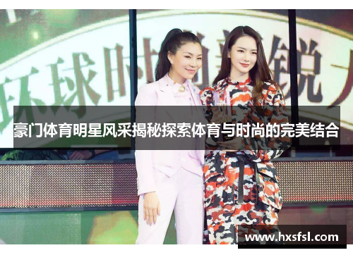 豪门体育明星风采揭秘探索体育与时尚的完美结合