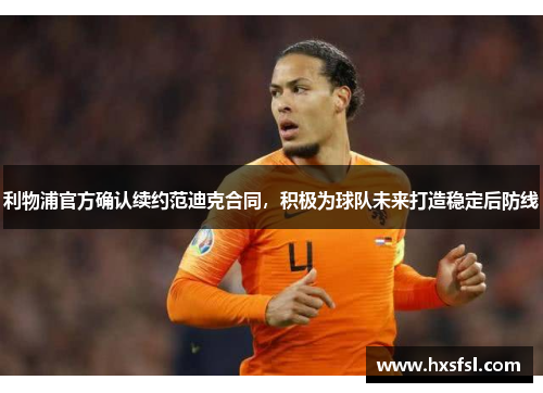 利物浦官方确认续约范迪克合同，积极为球队未来打造稳定后防线