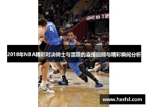 2018年NBA精彩对决骑士与雷霆的直播回顾与精彩瞬间分析