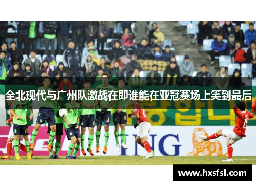 全北现代与广州队激战在即谁能在亚冠赛场上笑到最后