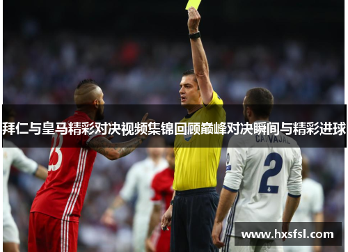 拜仁与皇马精彩对决视频集锦回顾巅峰对决瞬间与精彩进球