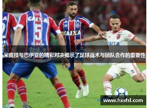 米竞技与巴伊亚的精彩对决揭示了足球战术与团队合作的重要性