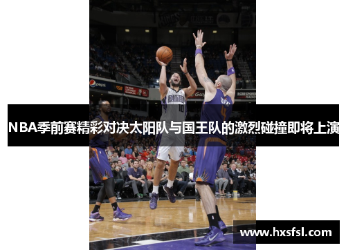 NBA季前赛精彩对决太阳队与国王队的激烈碰撞即将上演