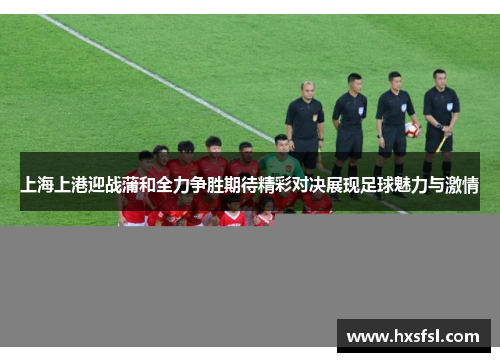 上海上港迎战蒲和全力争胜期待精彩对决展现足球魅力与激情