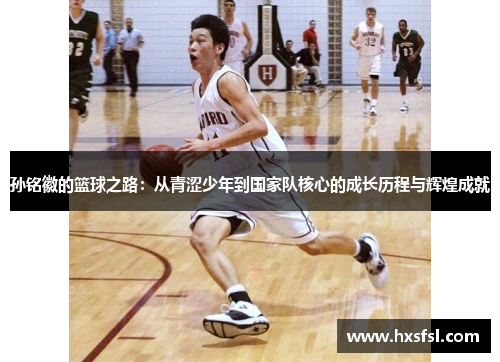 孙铭徽的篮球之路：从青涩少年到国家队核心的成长历程与辉煌成就