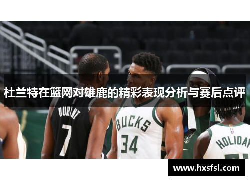 杜兰特在篮网对雄鹿的精彩表现分析与赛后点评