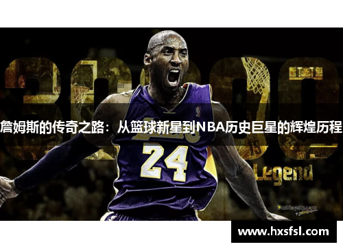 詹姆斯的传奇之路：从篮球新星到NBA历史巨星的辉煌历程