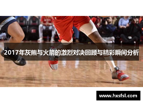 2017年灰熊与火箭的激烈对决回顾与精彩瞬间分析