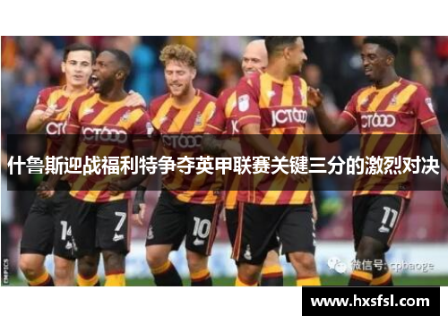 什鲁斯迎战福利特争夺英甲联赛关键三分的激烈对决