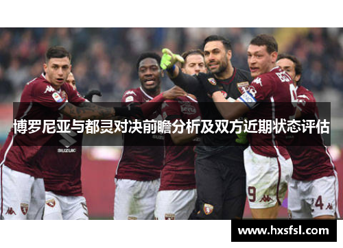 博罗尼亚与都灵对决前瞻分析及双方近期状态评估